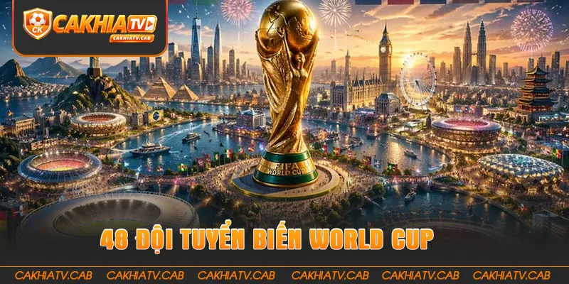 48 đội tuyển biến World Cup thành ngày hội lớn nhất