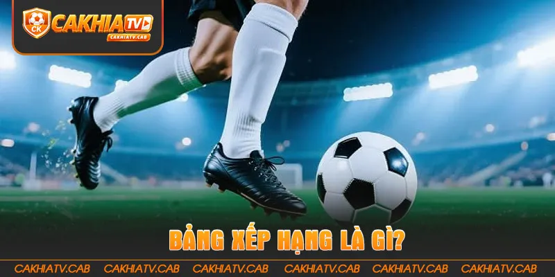 Tìm hiểu về bảng xếp hạng trong bóng đá là gì