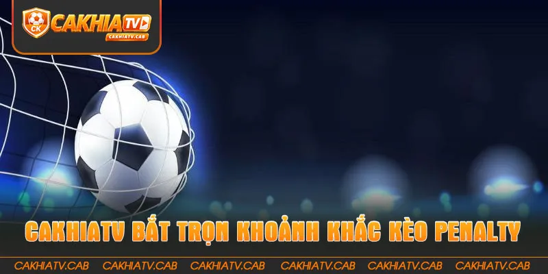CakhiaTV bắt trọn mọi khoảnh khắc Kèo Penalty cân não