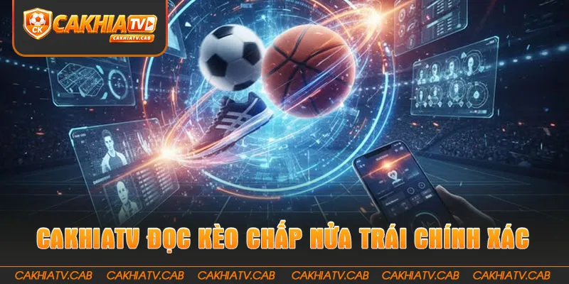 CakhiaTV giúp đọc Kèo Chấp Nửa Trái chính xác hơn