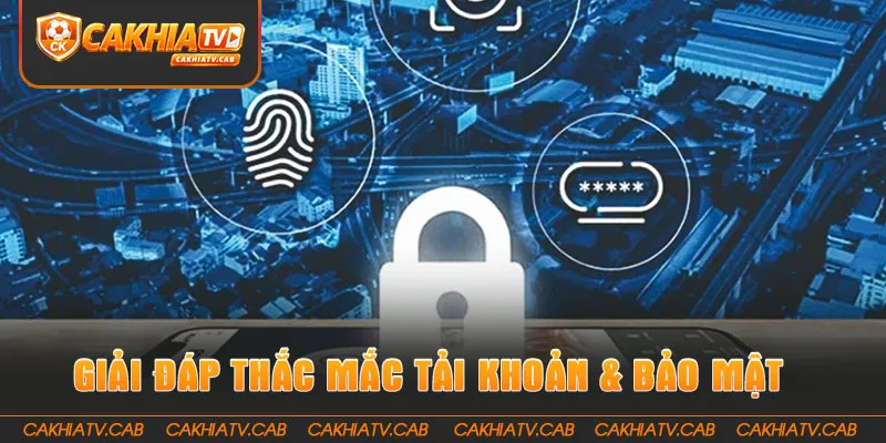 CakhiaTV luôn giải đáp thắc mắc về tải khoản & bảo mật