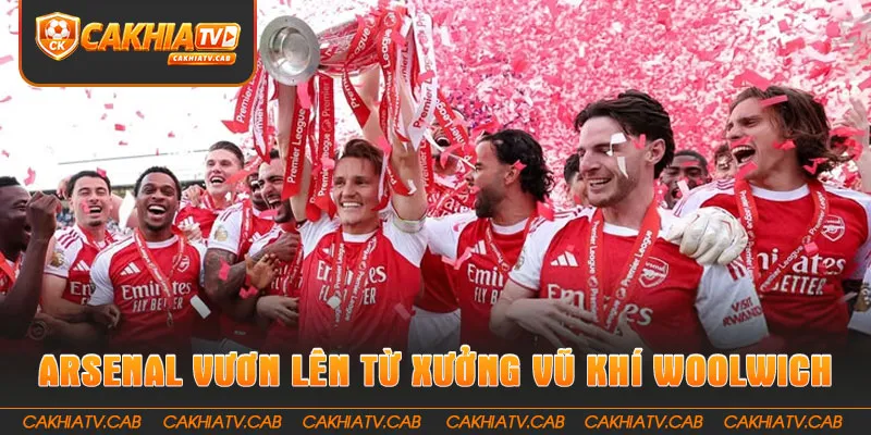 Câu Lạc Bộ Arsenal vươn lên từ xưởng vũ khí Woolwich