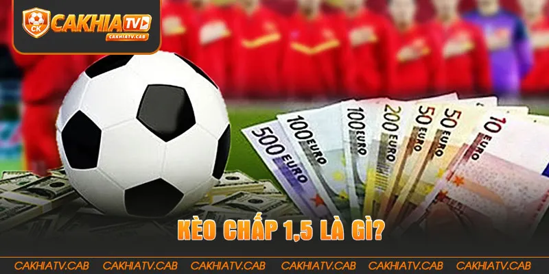 Kèo Chấp 1,5 là gì? Hiểu nhanh trong vài phút