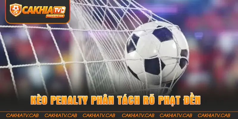 Kèo Penalty phân tách rõ phạt đền và luân lưu