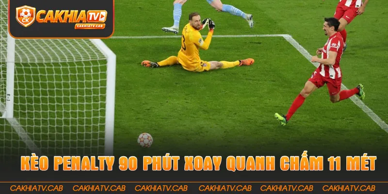 Kèo Penalty trong 90 phút xoay quanh chấm 11 mét