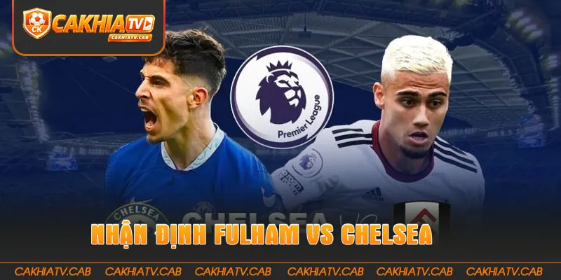 Nhận định Fulham vs Chelsea 24 8 2026