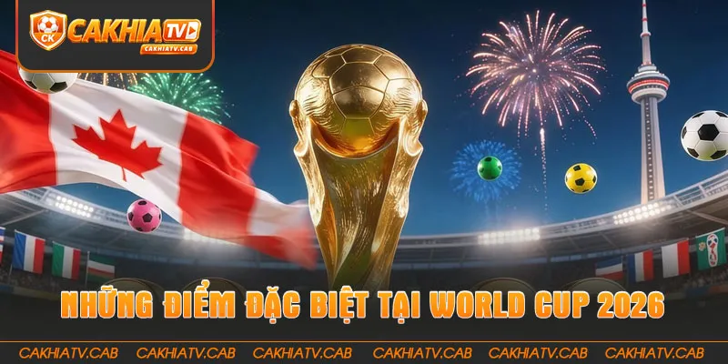 Những điểm đặc biệt tại World Cup 2026