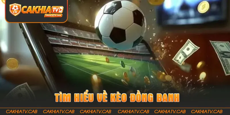 Tìm hiểu nhanh chóng về kèo đồng banh